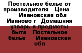 Постельное белье от производителя › Цена ­ 650 - Ивановская обл., Иваново г. Домашняя утварь и предметы быта » Постельное белье   . Ивановская обл.